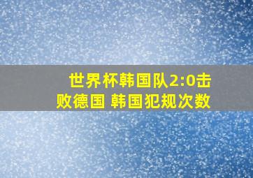 世界杯韩国队2:0击败德国 韩国犯规次数